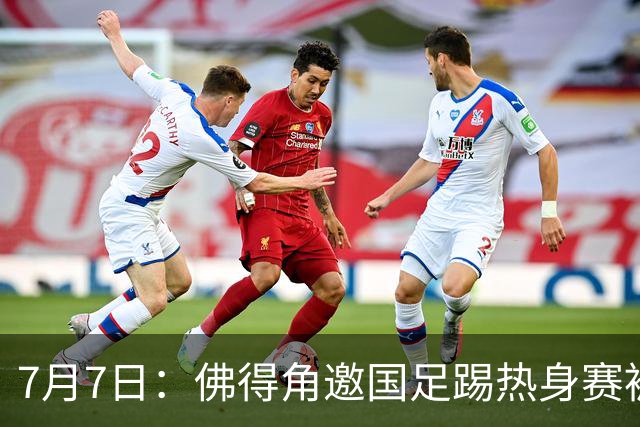 7月7日：佛得角邀国足踢热身赛被婉拒，嘴上说要找强队练，为什么把世界杯黑马推了